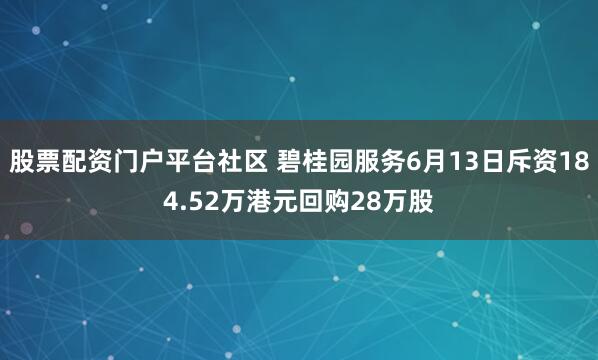 股票配资门户平台社区 碧桂园服务6月13日斥资184.52万港元回购28万股