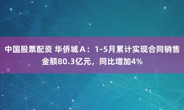 中国股票配资 华侨城Ａ：1-5月累计实现合同销售金额80.3亿元，同比增加4%