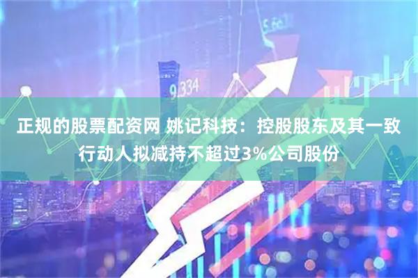 正规的股票配资网 姚记科技：控股股东及其一致行动人拟减持不超过3%公司股份
