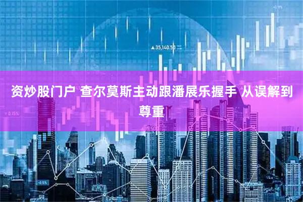 资炒股门户 查尔莫斯主动跟潘展乐握手 从误解到尊重