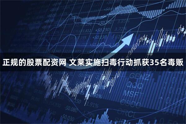 正规的股票配资网 文莱实施扫毒行动抓获35名毒贩