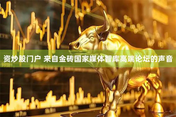 资炒股门户 来自金砖国家媒体智库高端论坛的声音