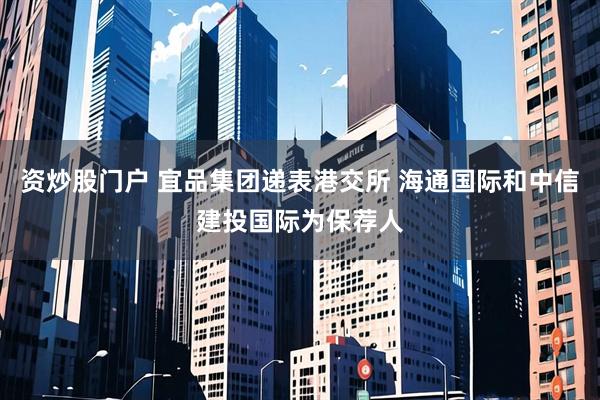 资炒股门户 宜品集团递表港交所 海通国际和中信建投国际为保荐人