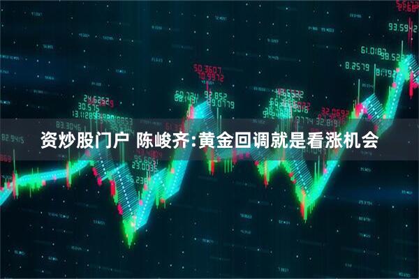 资炒股门户 陈峻齐:黄金回调就是看涨机会