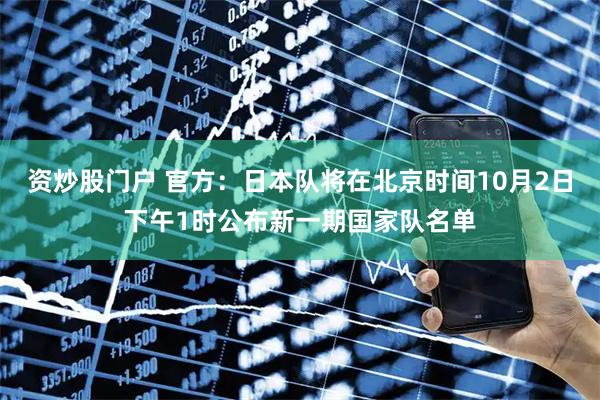 资炒股门户 官方：日本队将在北京时间10月2日下午1时公布新一期国家队名单