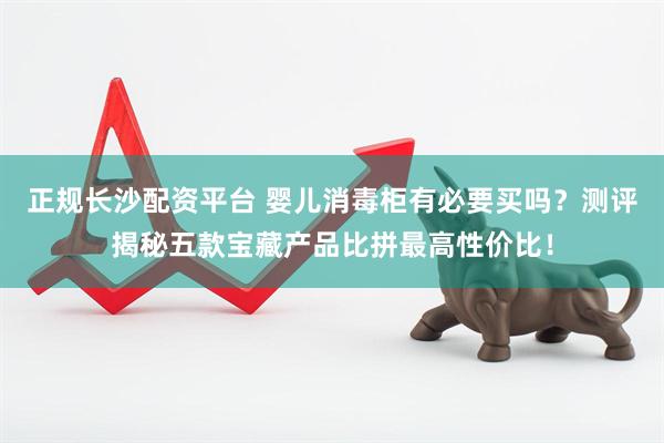 正规长沙配资平台 婴儿消毒柜有必要买吗？测评揭秘五款宝藏产品比拼最高性价比！