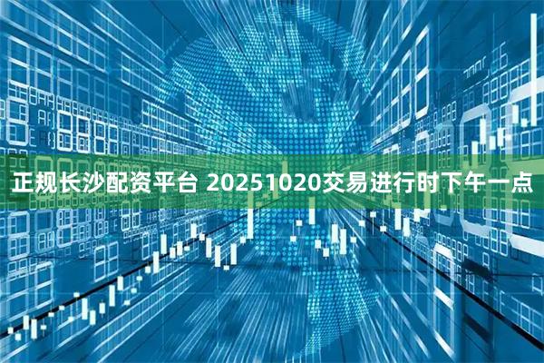 正规长沙配资平台 20251020交易进行时下午一点
