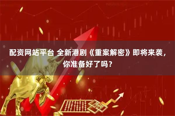 配资网站平台 全新港剧《重案解密》即将来袭，你准备好了吗？