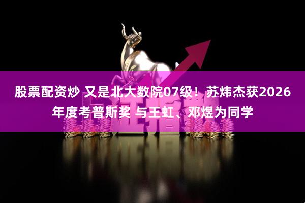 股票配资炒 又是北大数院07级！苏炜杰获2026年度考普斯奖 与王虹、邓煜为同学